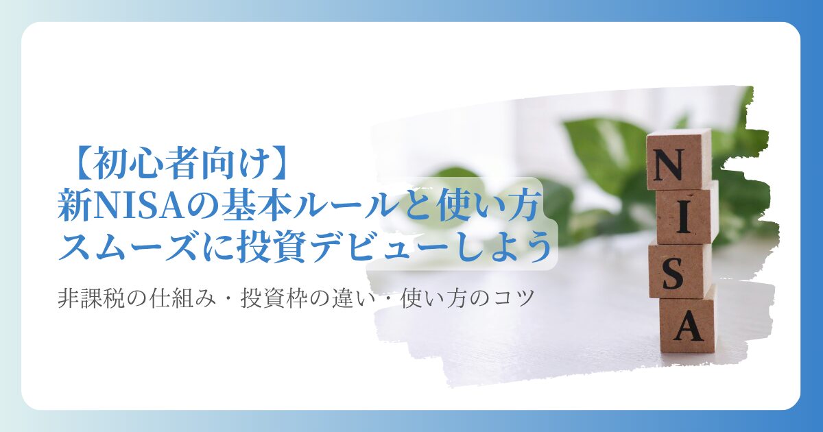 【初心者向け】 新NISAの基本ルールと使い方スムーズに投資デビューしよう