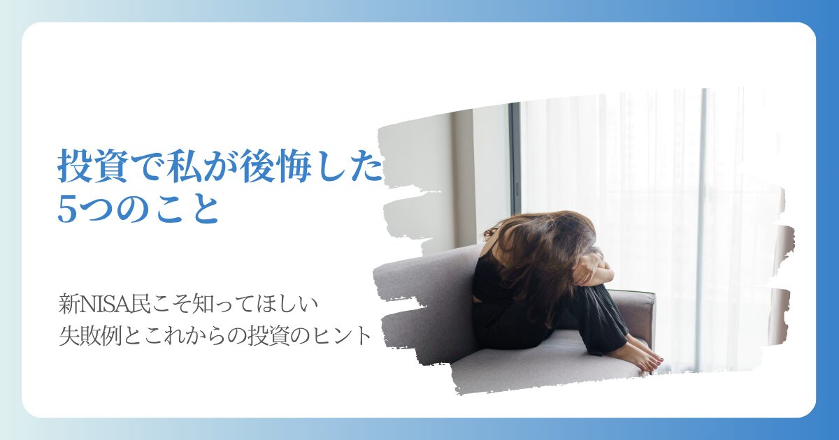 投資で私が後悔した5つのこと｜新NISA民こそ知ってほしい失敗例とこれからの投資のヒント