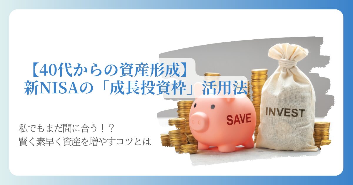 【40代からの資産形成】新NISAの「成長投資枠」活用法